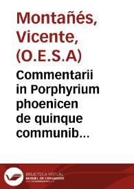 Commentarii in Porphyrium phoenicen de quinque communibus vocibus dialecticis : in quibus quaestiones ferè omnes tam à graecis quàm latinis ... continentur / autore V. Montanyesio ... | Biblioteca Virtual Miguel de Cervantes