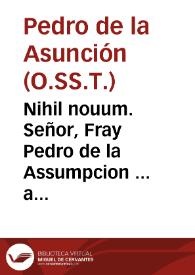 Nihil nouum. Señor, Fray Pedro de la Assumpcion ... a los pies de V.M. dize: que hauiendo salido en publico vn papel dirigido en forma de Memorial ... subscripto de Don Antonio Calatayud, y Toledo ... y de Fray Damian Esteuan ... llebando por maxima, mouer el dictamen de V.M. en buen gouierno, y politica, à que sola la Religion de la Merced, ha de exercitar los actos de la Redempcion de Cautiuos en la Corona de Aragon... / [Fray Pedro de la Assumpcion...] | Biblioteca Virtual Miguel de Cervantes