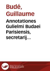 Annotationes Gulielmi Budaei Parisiensis, secretarij regij, in XXIIII Pandectarum libros ... | Biblioteca Virtual Miguel de Cervantes