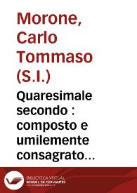 Quaresimale secondo : composto e umilemente consagrato al Verbo eterno Incarnato  / da Carlo Tommaso Morone... | Biblioteca Virtual Miguel de Cervantes