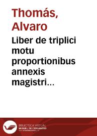 Liber de triplici motu proportionibus annexis magistri Alvari Thome ... | Biblioteca Virtual Miguel de Cervantes